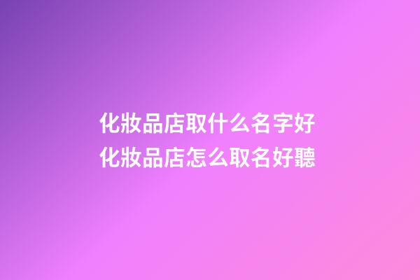 化妝品店取什么名字好 化妝品店怎么取名好聽-第1張-店鋪起名-玄機派